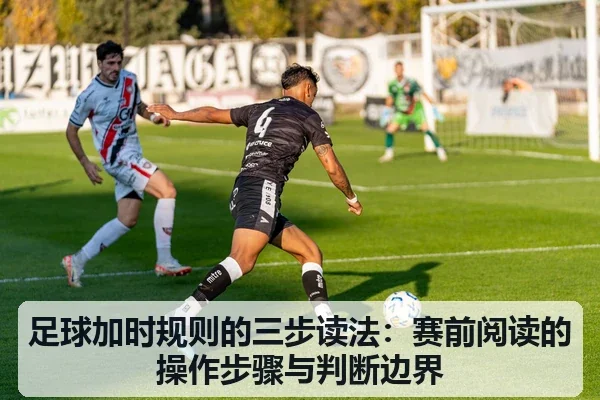 足球加时规则的三步读法:赛前阅读的操作步骤与判断边界